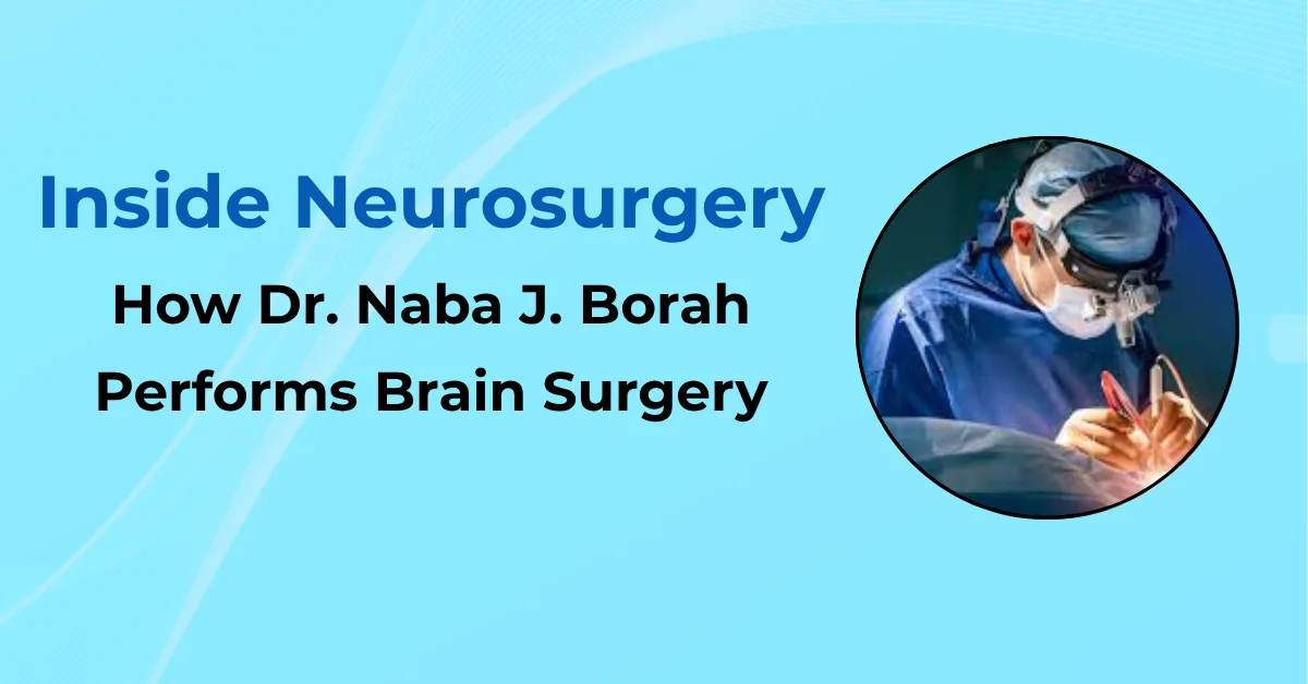Inside Neurosurgery How Dr Naba J Borah Performs Brain Surgery