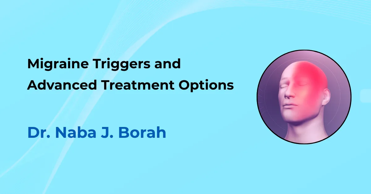 Migraine Triggers and Advanced Treatment Options by Dr Naba J Borah